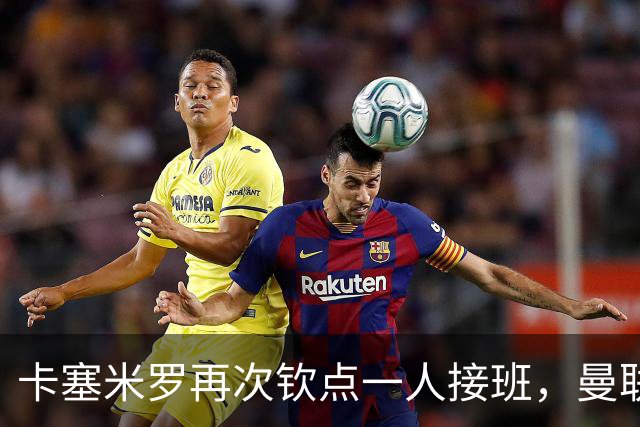 卡塞米罗再次钦点一人接班，曼联买不买？官网更新名单证实卡里克急缺后腰