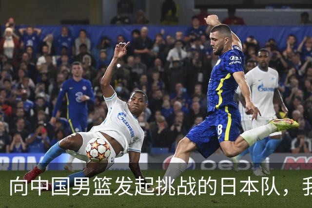 向中国男篮发起挑战的日本队，我们必将轻松应对