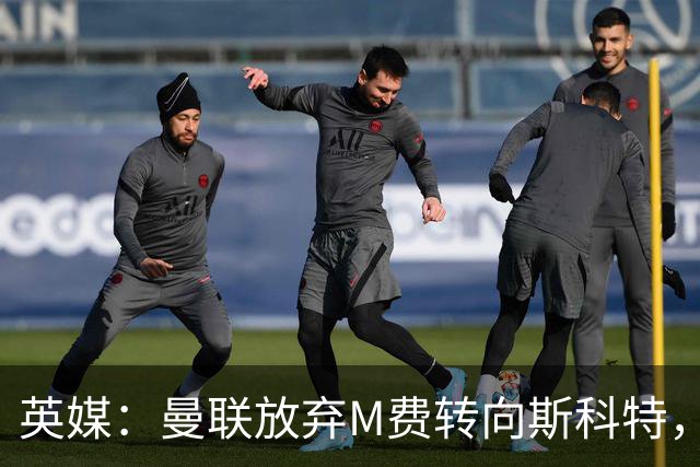 英媒：曼联放弃M费转向斯科特，伯恩茅斯目前无意出售需高价打动